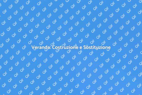 Veranda: Costruire o Sostituire?