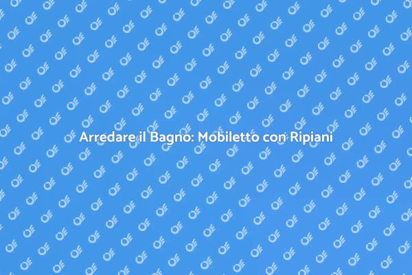 Mobiletti da Bagno: Stile e Funzionalità