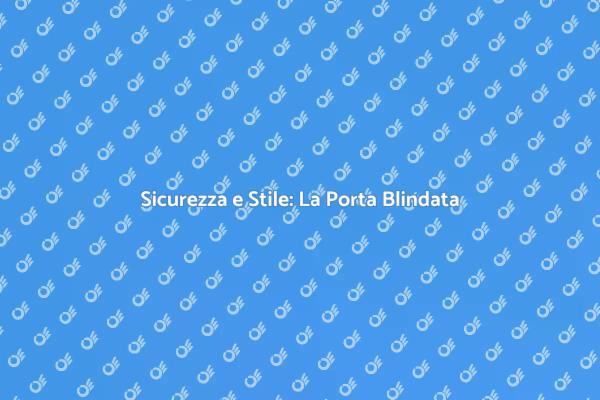 Scegli la Porta Blindata Ideale