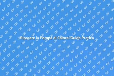 Aggiustare Pompa di Calore Facile