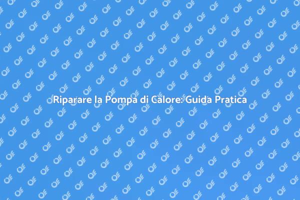 Aggiustare Pompa di Calore: Ecco Come