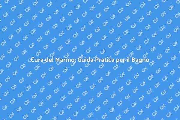 Manutenzione Marmo: I Segreti per Durare