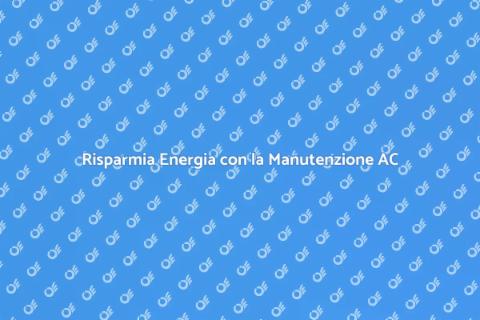 Manutenzione AC per Risparmiare Energia
