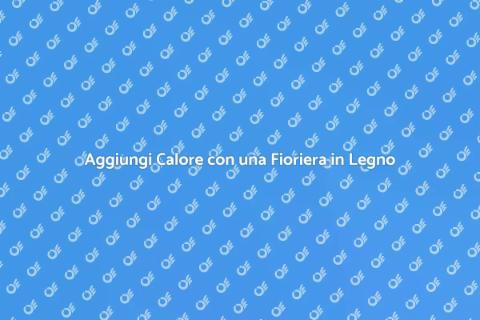 Fioriera in Legno: Trasforma il Tuo Spazio