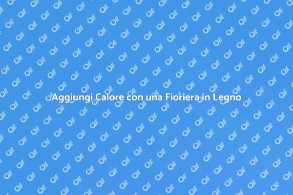 Fioriere in Legno: Stile e Funzionalità