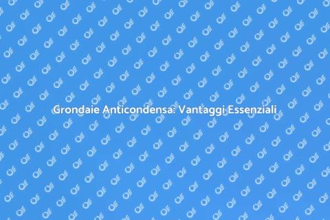 Grondaie in Alluminio: Anticondensa