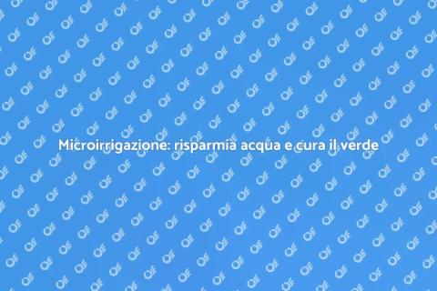 Microirrigazione: il futuro del giardinaggio