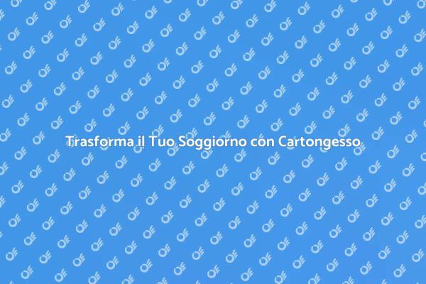 Cartongesso: Rinnova il Tuo Soggiorno