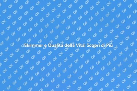 Trasfigurazione Skimmer: Qualità della Vita