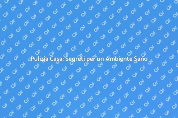 Pulizia di Casa: La Chiave della Serenità