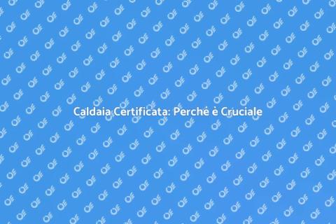 Certificazione Caldaia: Sicurezza e Comfort