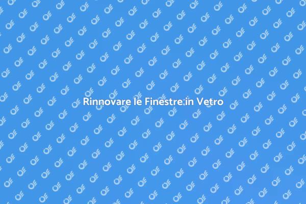 Ristruttura le Tue Finestre in Vetro