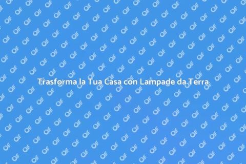 Lampade da Terra: Stile e Illuminazione