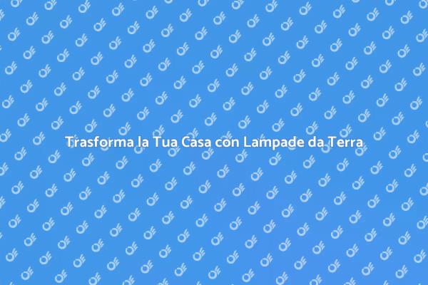 Lampade da Terra: Eleganza e Funzionalità