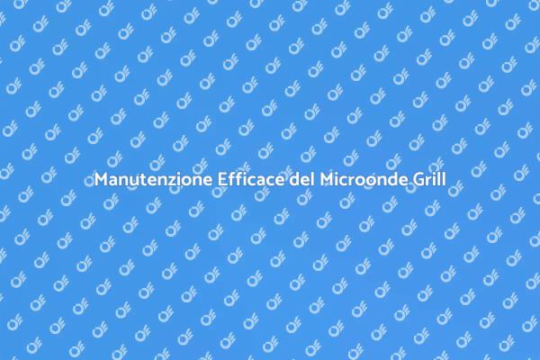 Manutenzione del Forno a Microonde Grill