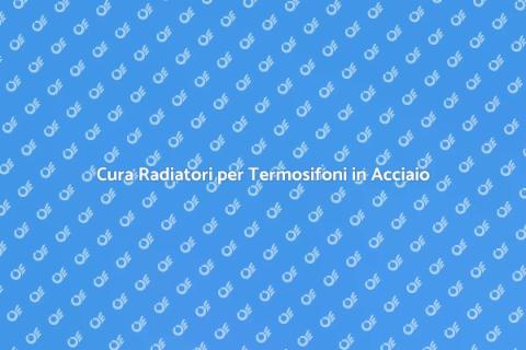 Manutenzione Radiatori Termosifoni Acciaio