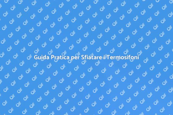 Sfiatare Termosifoni: I Tuoi Passi Facili