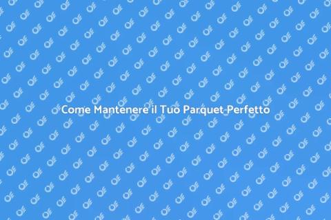 Manutenzione del Parquet: Guida Essenziale