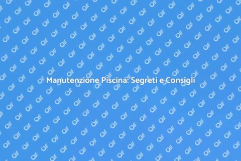 Mantenere la Piscina: Guida Completa