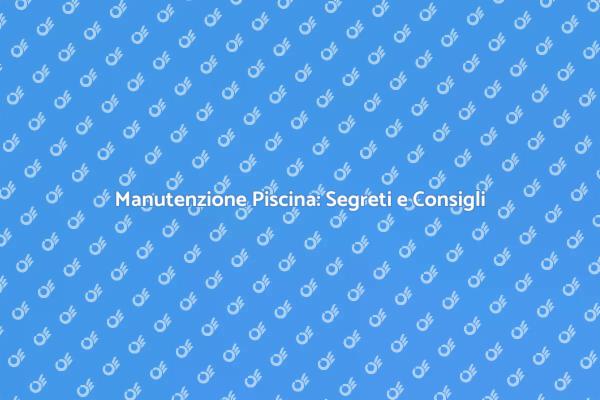 Mantenere la Tua Piscina Sempre Perfetta