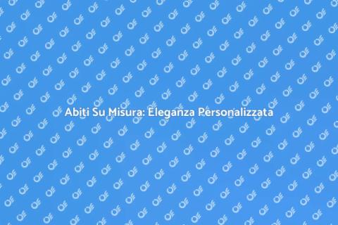 Abito Su Misura: Stile Unico e Personale