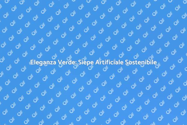 Siepe Artificiale: Bellezza e Sostenibilità