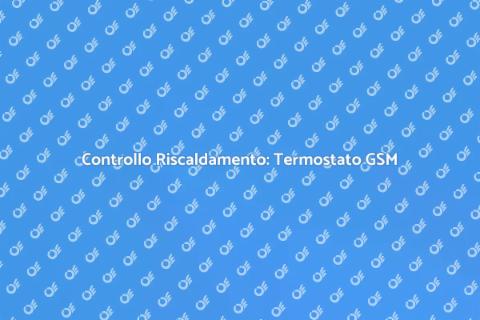 Termostato GSM: Controllo Online Domestico