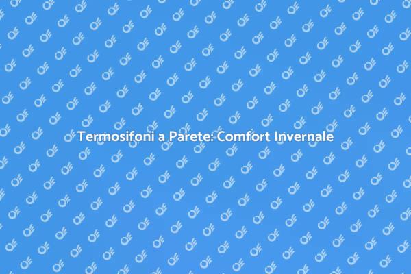 Riscopri il Comfort con Termosifoni