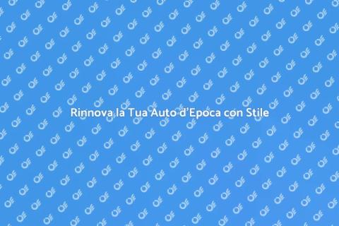Rinnovare Auto d'Epoca: Guida Completa
