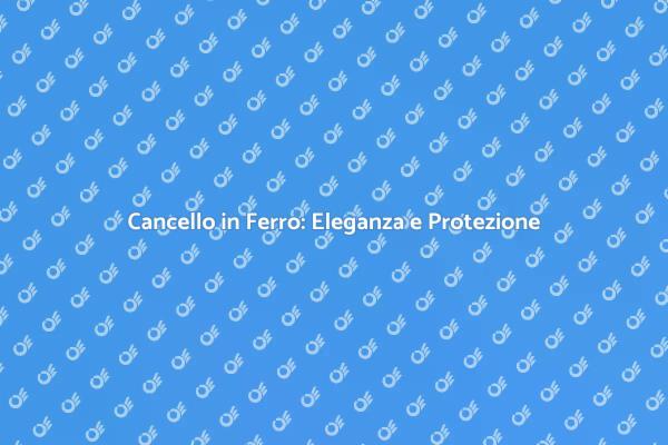 Cancello in Ferro: Proteggi la Tua Casa