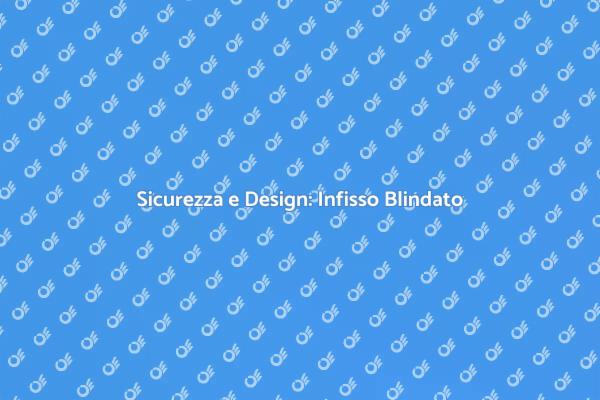 Infissi Blindati: Sicurezza e Stile