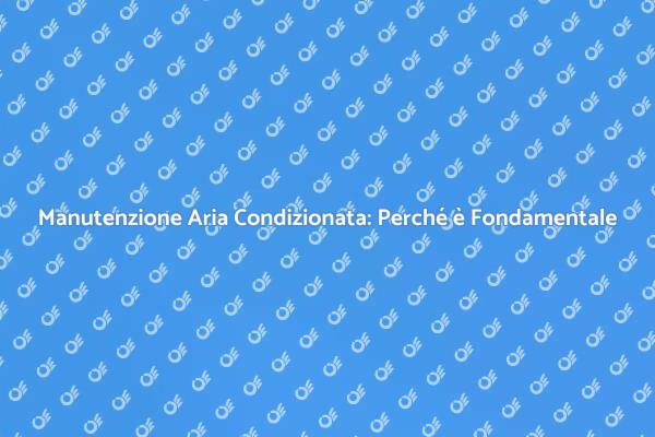 Manutenzione Aria Condizionata per Comfort