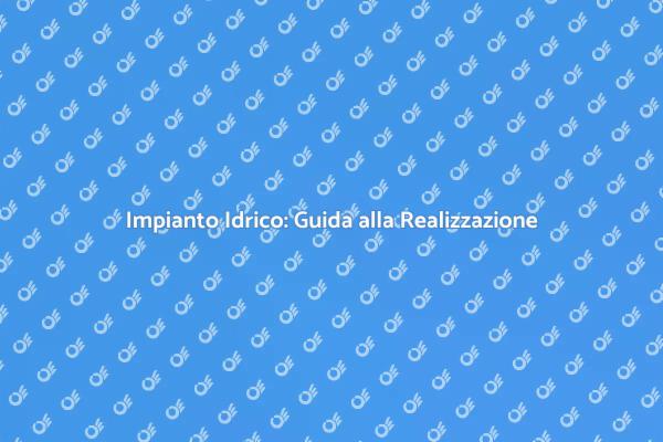Come Creare un Impianto Idrico Efficiente