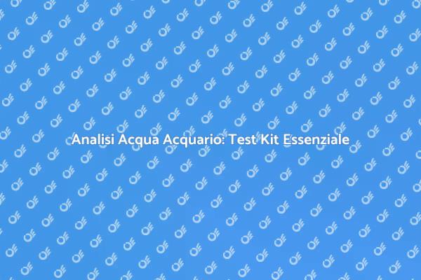Test Kit: Fondamentale per l'Acquario
