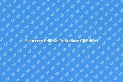 Puntellare un Edificio: Sicurezza
