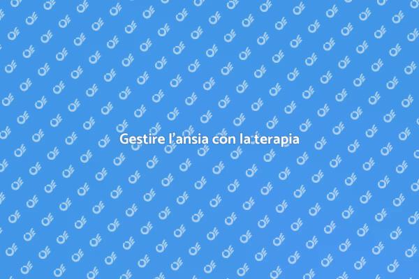 Ansia: strategie terapeutiche efficaci