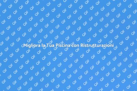 Ristrutturare la Piscina: Guida Pratica