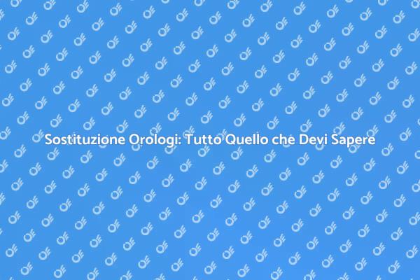 Sostituzione Orologi: Ecco Come Fare