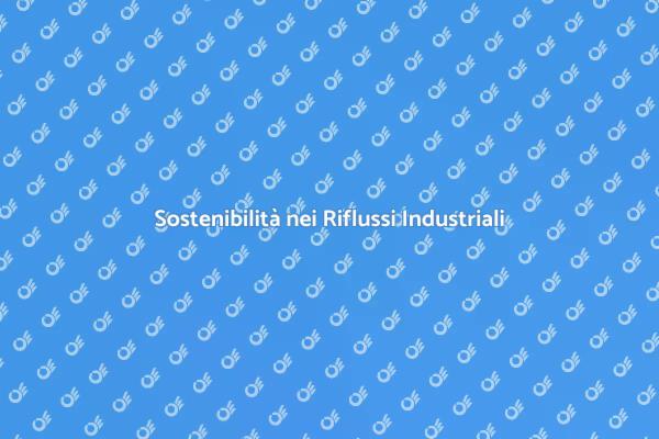 Riflussi Industriali: Sostenibilità Necessaria