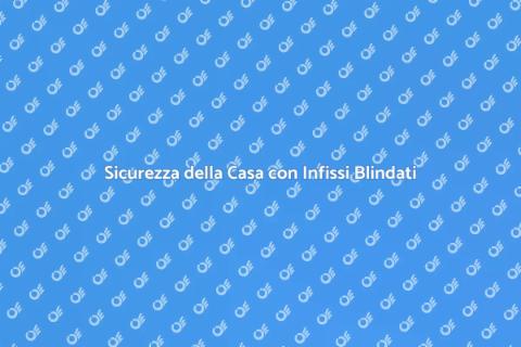 Infissi Blindati: Sicurezza per Casa