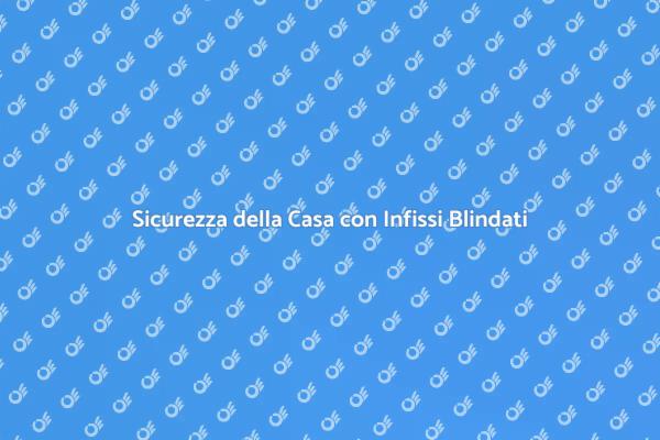 Infissi Blindati per una Casa Sicura