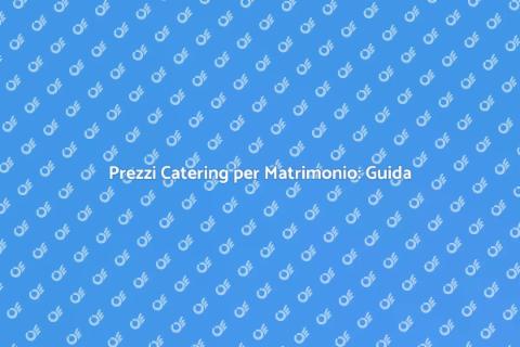 Catering Matrimonio: Costi e Consigli