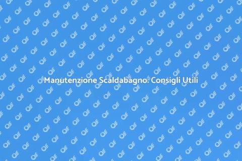 Manutenzione Scaldabagno: Guida Pratica
