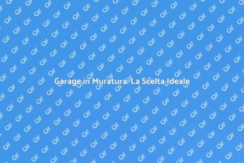 Garage in Muratura: Vantaggi e Utilità