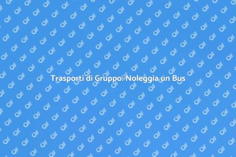 Noleggiare un Bus per Gruppi