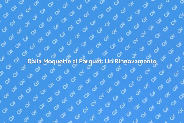 Ristrutturazione: Dalla Moquette al Parquet