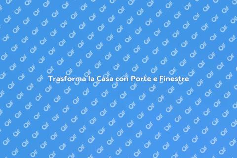 Porte e Finestre: Impatto Sulla Casa