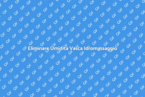 Risolvere Umidità Vasca Idromassaggio
