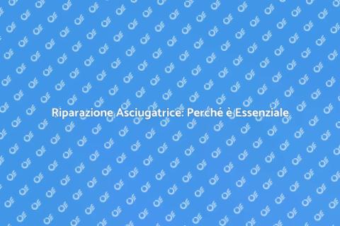 Riparazione Asciugatrice: Vantaggi e Tips