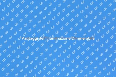 Illuminazione Dimmerabile: Vantaggi